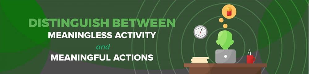 Meaningless Activity vs Meaningful Actions