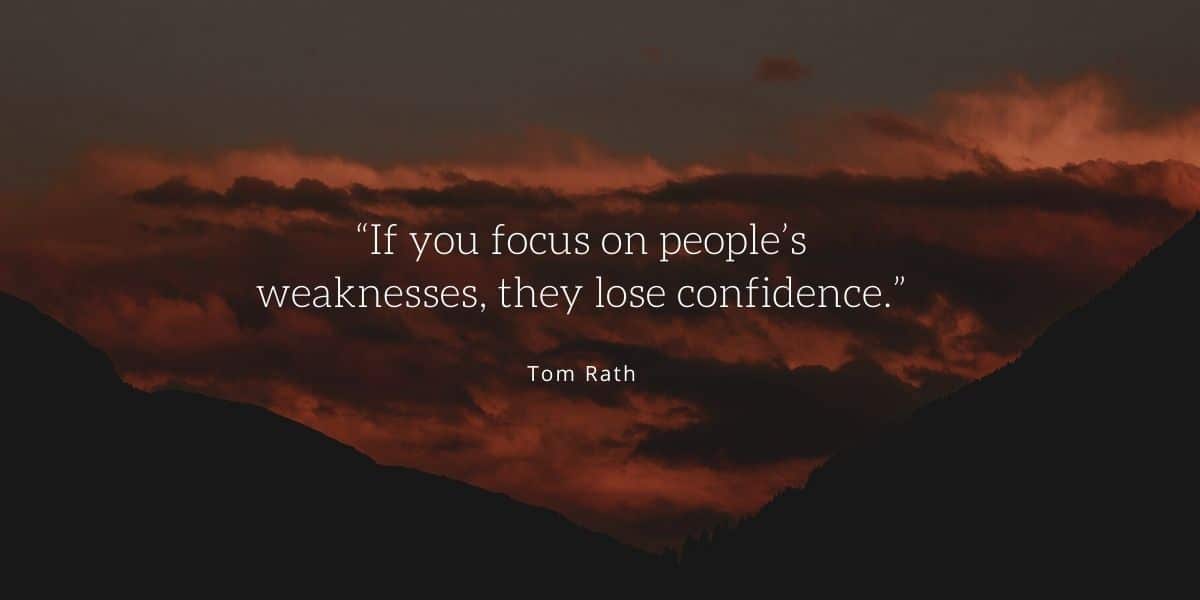 “If you focus on people’s weaknesses, they lose confidence.”