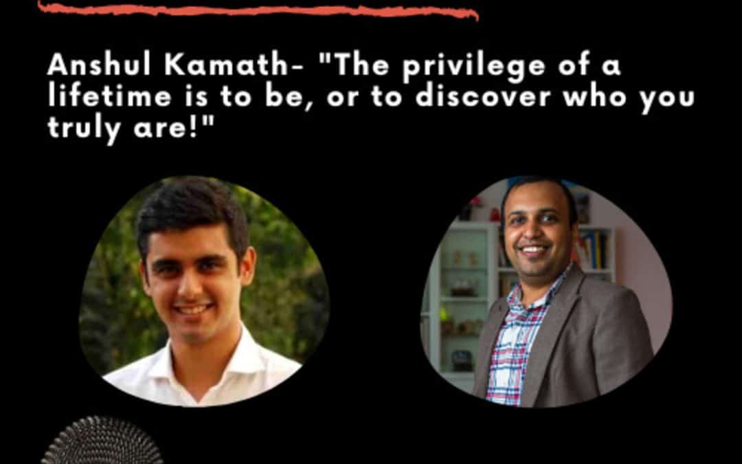 Leadership Journeys [27] – Anshul Kamath – “The privilege of a lifetime is to discover who you truly are”
