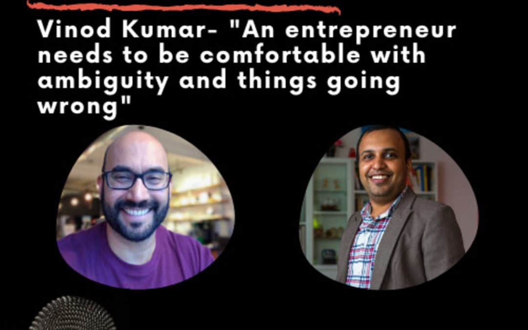 Leadership Journeys [34] – Vinod Kumar- “An entrepreneur needs to be comfortable with ambiguity and things going wrong”