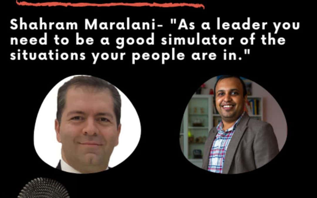 Leadership Journeys [35] – Shahram Maralani- “As a leader you need to be a good simulator of the situations your people are in.”