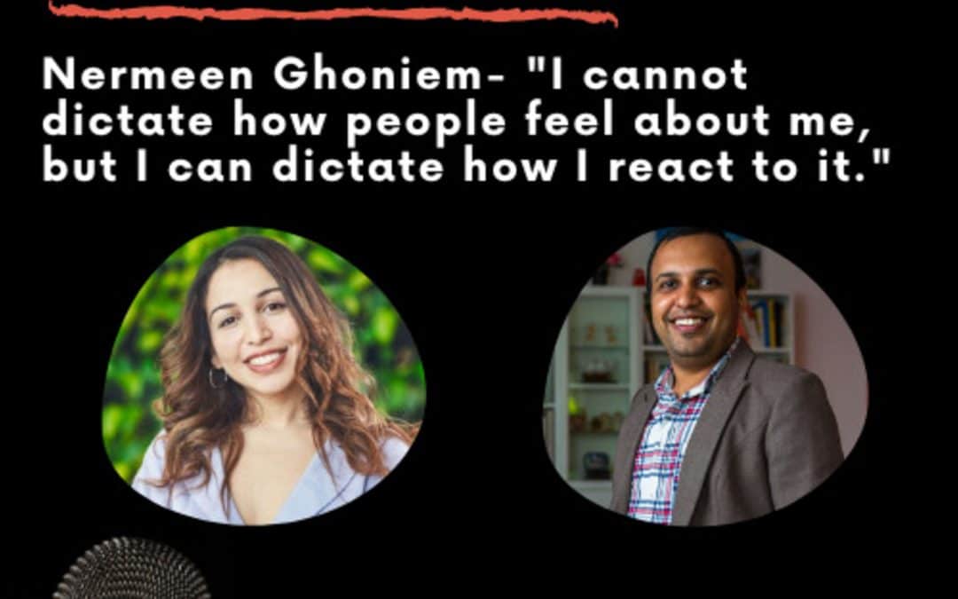 Leadership Journeys [39] – Nermeen Ghoniem – “I cannot dictate how people feel about me, but I can dictate how I react to it.”
