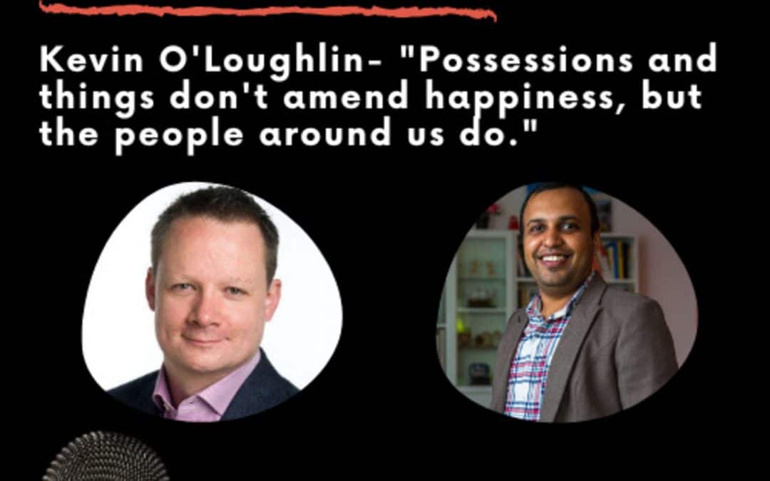 Leadership Journeys [40] – Kevin O’Loughlin – “Possessions and things don’t amend happiness, but people around us do”