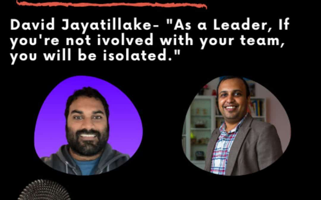 Leadership Journeys [42] – David Jayatillake – “As a Leader, If you’re not involved with your team, you will be isolated.”