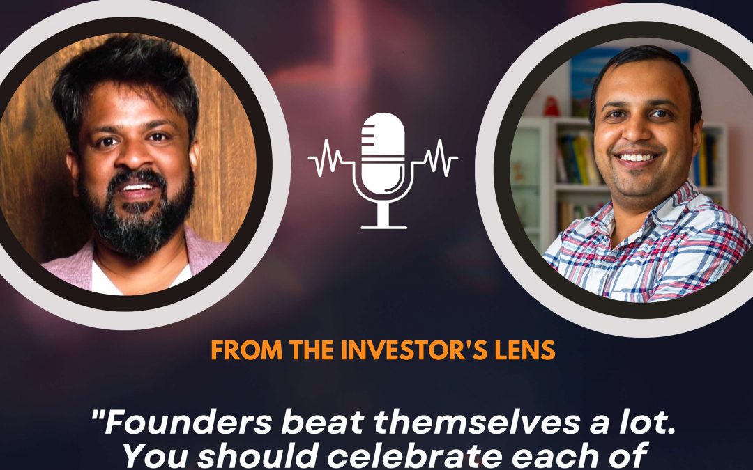 Investor’s Lens [08] – Anoop Mohan – “Founders beat themselves a lot. You should celebrate each of your steps.”