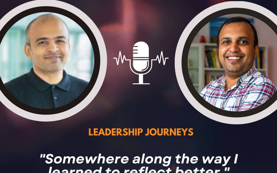 Leadership Journeys [113] – Avnish Anand – “Somewhere along the way I learned to reflect better.”