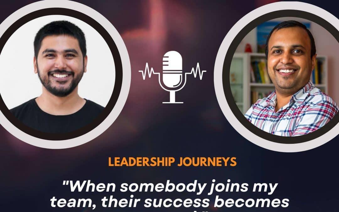 Leadership Journeys [114] – Chandan Mishra – “When somebody joins my team, their success becomes my goal.”