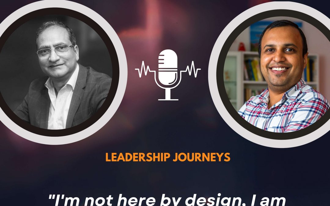 Leadership Journeys [123] – Sanjay Kaul – “I’m not here by design, I am here by default.”