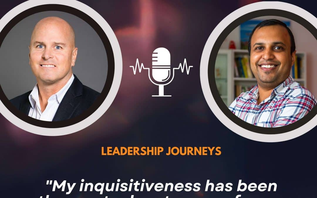 Leadership Journeys [127] – Kirk Byles – “My inquisitiveness has been the most advantageous for my career”