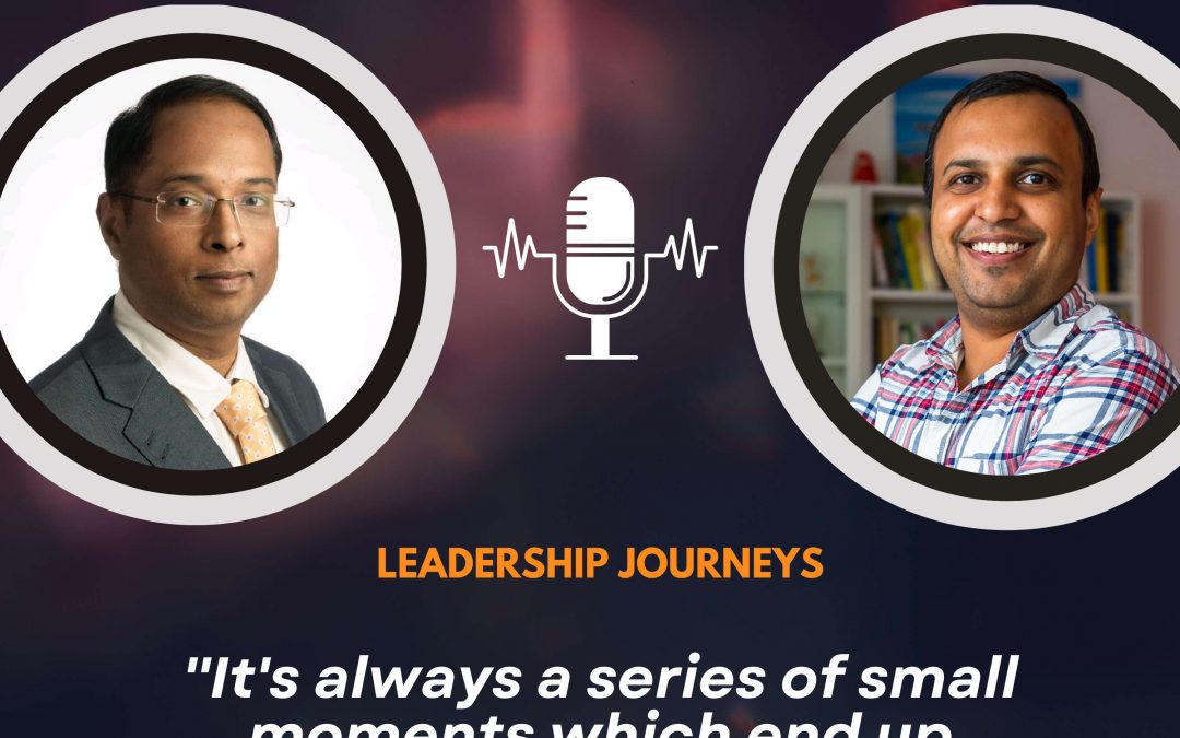 Leadership Journeys [146] – Sanjay Srivastava – ”It’s always a series of small moments which end up making a big difference”