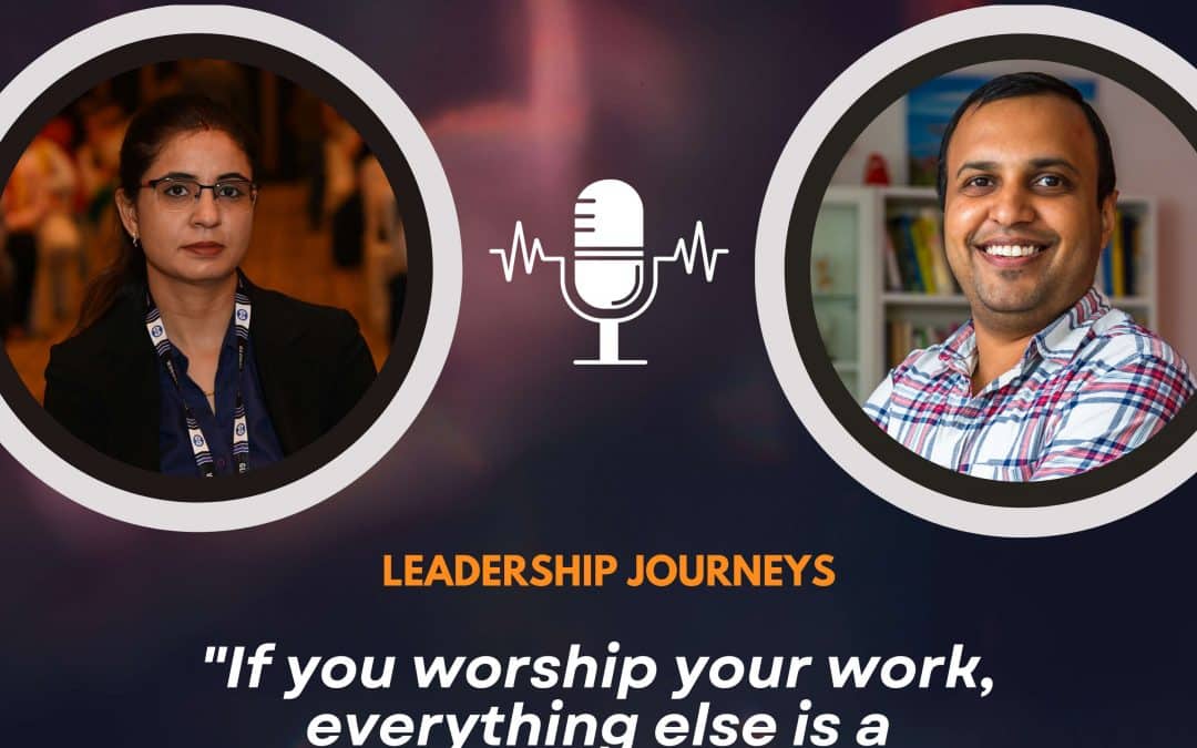 Leadership Journeys [159] – Tanushree – “If you worship your work, everything else is a byproduct.”