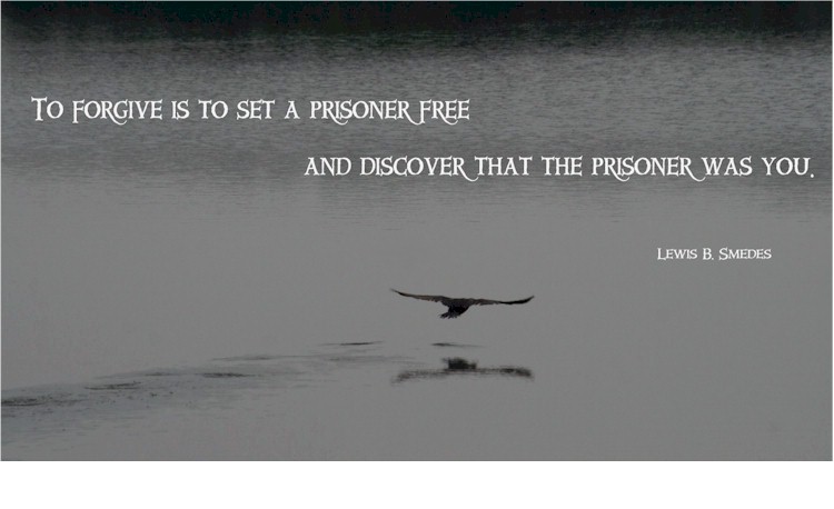 “To forgive is to set a prisoner free and discover that the prisoner was you.” “To forgive is to set a prisoner free and discover that the prisoner was you.”